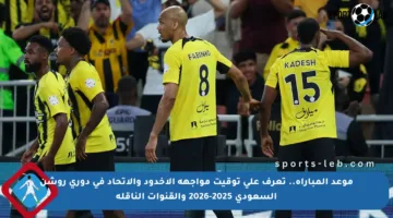 موعد المباراة.. تعرف على توقيت مواجهة الأخدود والاتحاد في دوري روشن السعودي 2025-2026 والقنوات الناقلة